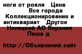 ноги от рояля › Цена ­ 19 000 - Все города Коллекционирование и антиквариат » Другое   . Ненецкий АО,Верхняя Пеша д.